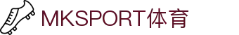 MK体育（MKSPORT集团）股份公司官网｜综合体育平台服务商